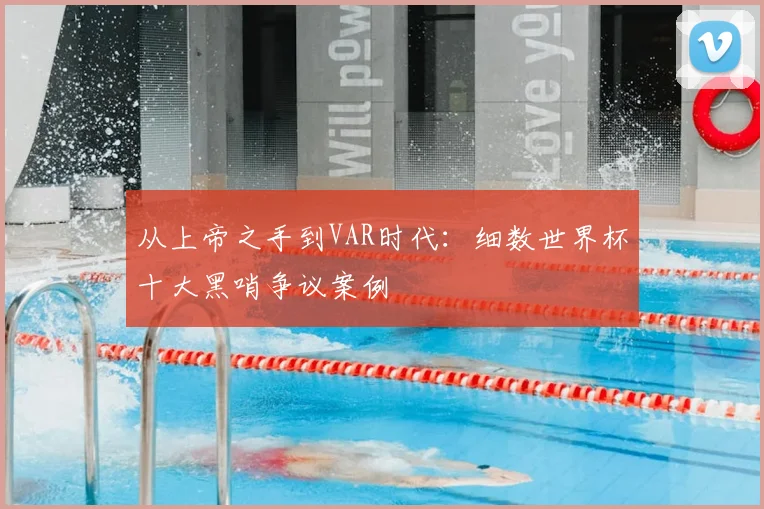 从上帝之手到VAR时代：细数世界杯十大黑哨争议案例