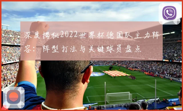 深度揭秘2022世界杯德国队主力阵容：阵型打法与关键球员盘点