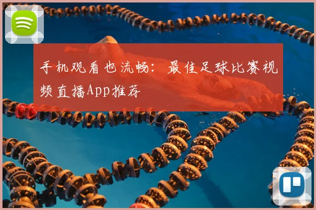 手机观看也流畅：最佳足球比赛视频直播App推荐