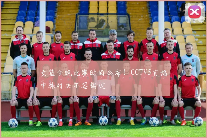 女篮今晚比赛时间公布！CCTV5直播中韩对决不容错过