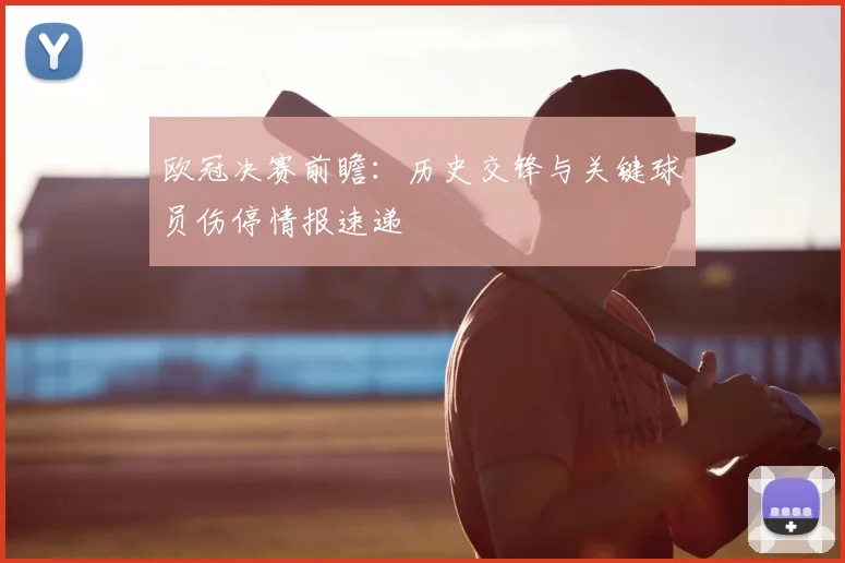 欧冠决赛前瞻：历史交锋与关键球员伤停情报速递