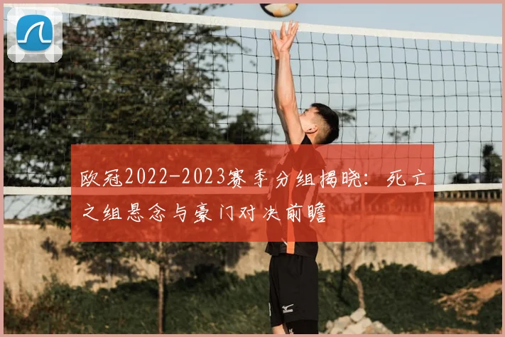 欧冠2022-2023赛季分组揭晓：死亡之组悬念与豪门对决前瞻