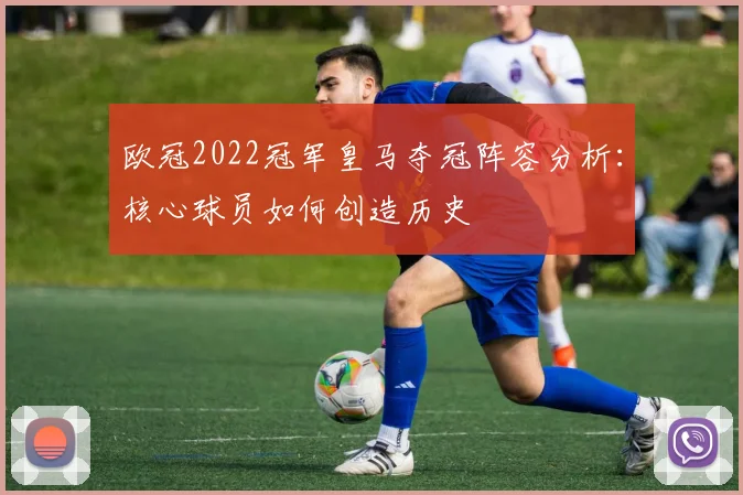 欧冠2022冠军皇马夺冠阵容分析：核心球员如何创造历史