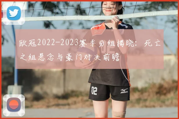 欧冠2022-2023赛季分组揭晓：死亡之组悬念与豪门对决前瞻