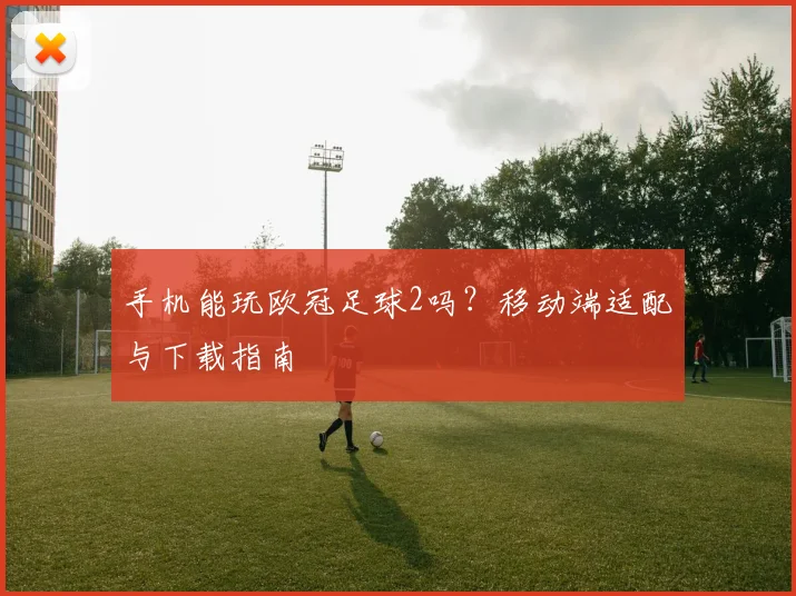 手机能玩欧冠足球2吗？移动端适配与下载指南