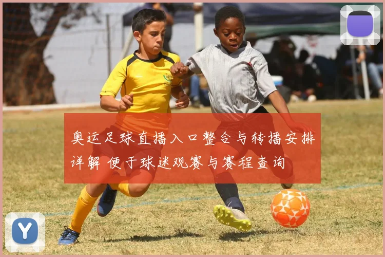 奥运足球直播入口整合与转播安排详解 便于球迷观赛与赛程查询