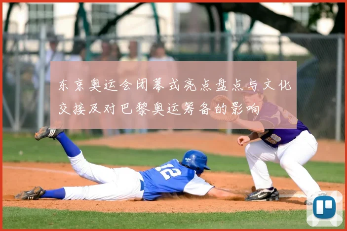 东京奥运会闭幕式亮点盘点与文化交接及对巴黎奥运筹备的影响