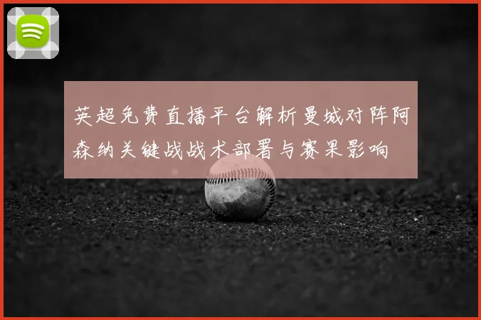英超免费直播平台解析曼城对阵阿森纳关键战战术部署与赛果影响